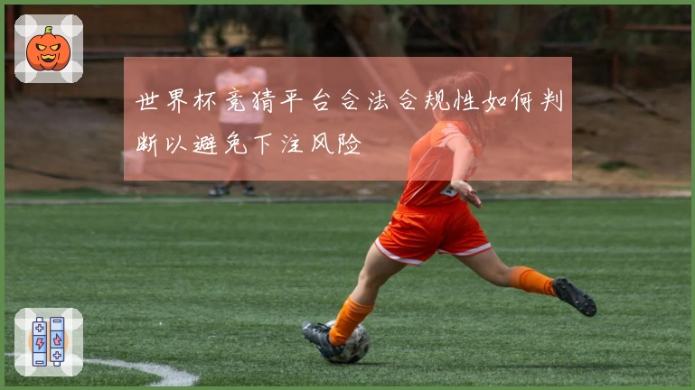 世界杯竞猜平台合法合规性如何判断以避免下注风险