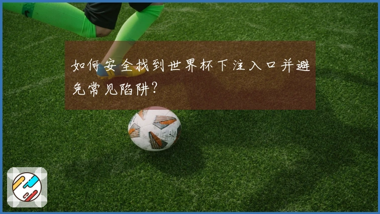 如何安全找到世界杯下注入口并避免常见陷阱？