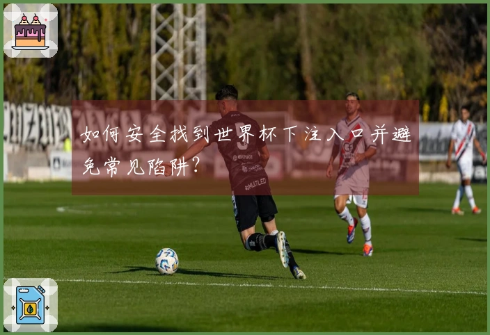 如何安全找到世界杯下注入口并避免常见陷阱？