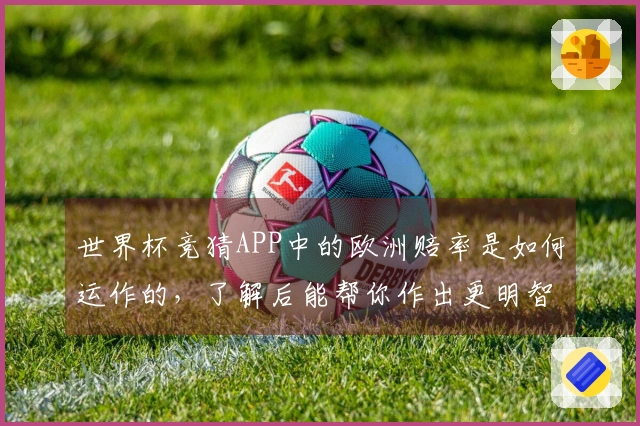 世界杯竞猜APP中的欧洲赔率是如何运作的，了解后能帮你作出更明智的下注选择吗