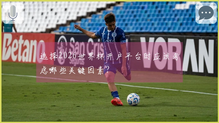 选择2026世界杯开户平台时应该考虑哪些关键因素?