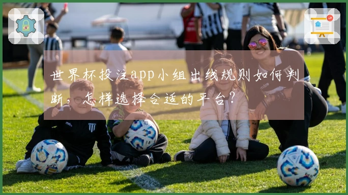 世界杯投注app小组出线规则如何判断，怎样选择合适的平台？