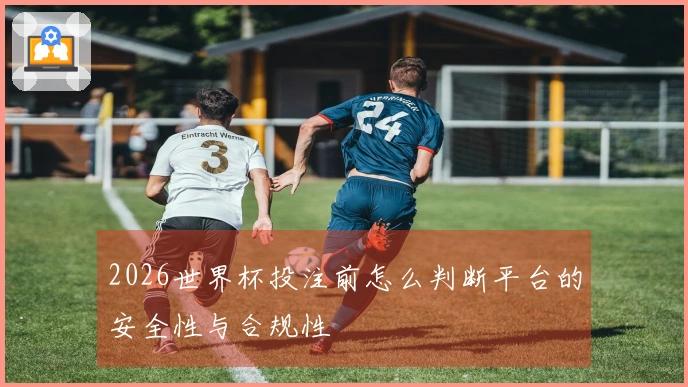 2026世界杯投注前怎么判断平台的安全性与合规性