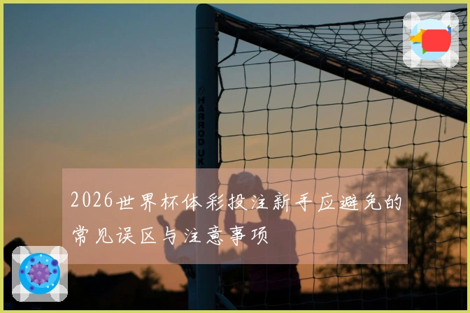 2026世界杯体彩投注新手应避免的常见误区与注意事项