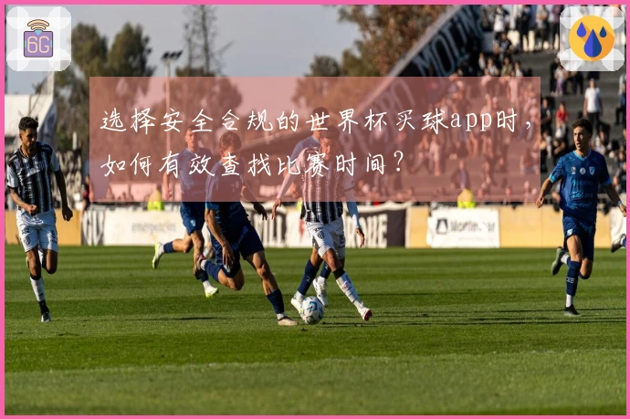 选择安全合规的世界杯买球app时，如何有效查找比赛时间？