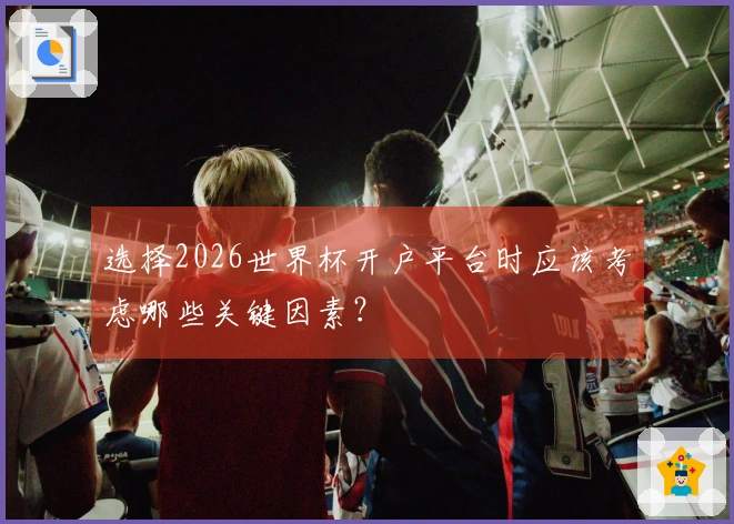 选择2026世界杯开户平台时应该考虑哪些关键因素？