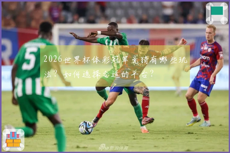 2026世界杯体彩冠军竞猜有哪些玩法？如何选择合适的平台？