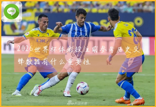 2026世界杯体彩投注前参考历史交锋数据有什么重要性