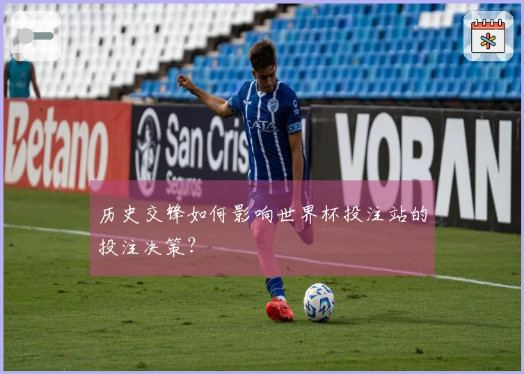 历史交锋如何影响世界杯投注站的投注决策？
