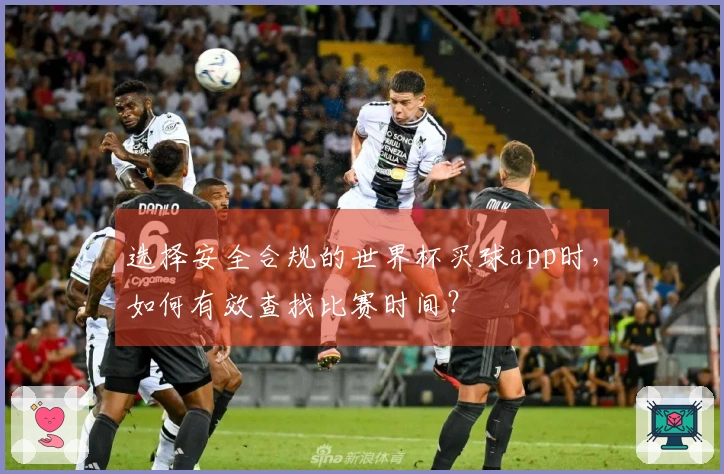 选择安全合规的世界杯买球app时，如何有效查找比赛时间？