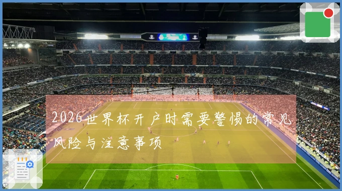 2026世界杯开户时需要警惕的常见风险与注意事项
