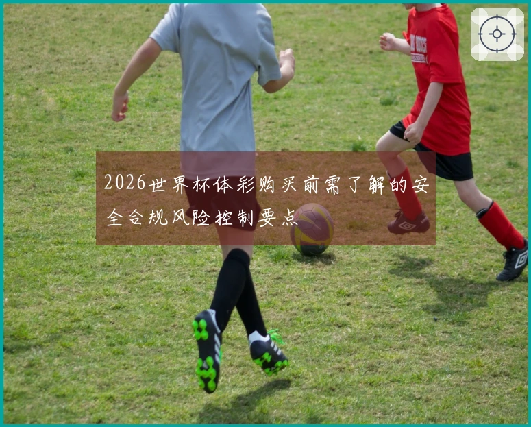 2026世界杯体彩购买前需了解的安全合规风险控制要点