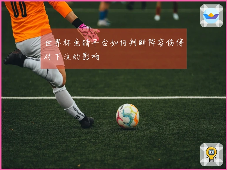 世界杯竞猜平台如何判断阵容伤停对下注的影响