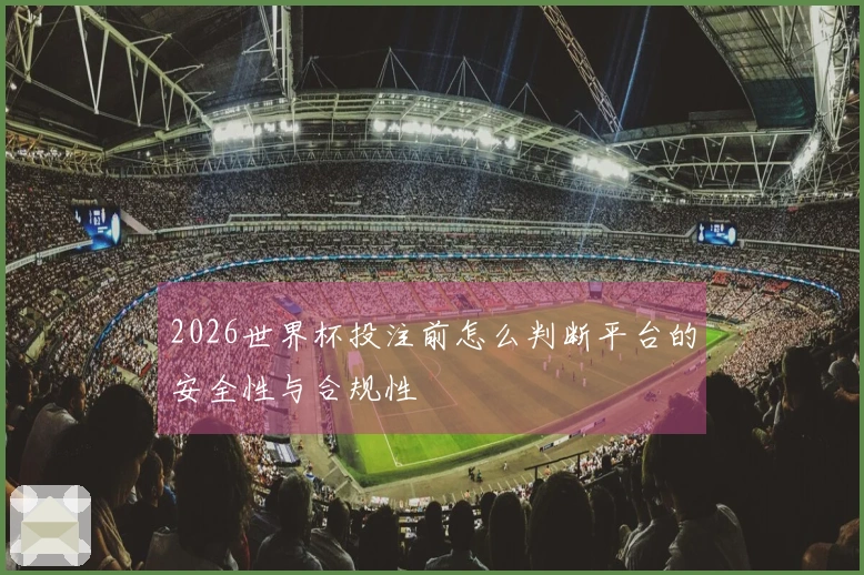 2026世界杯投注前怎么判断平台的安全性与合规性