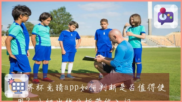世界杯竞猜app如何判断是否值得使用？小组出线分析带你入门