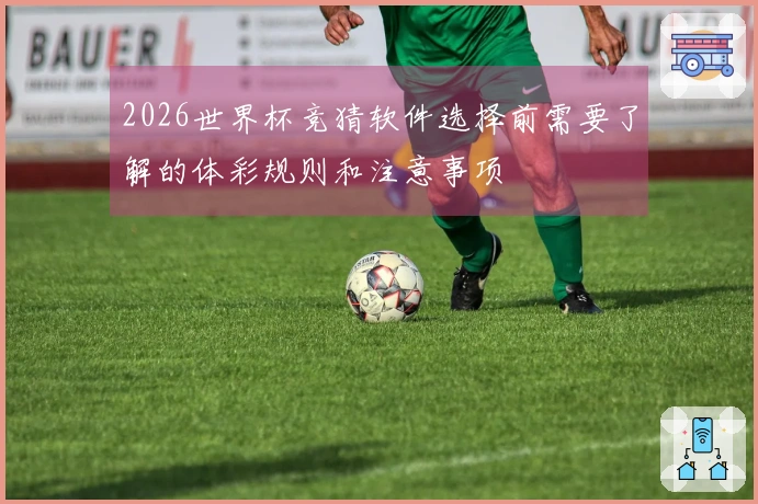 2026世界杯竞猜软件选择前需要了解的体彩规则和注意事项