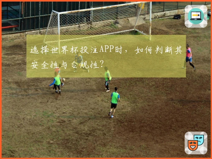 选择世界杯投注APP时，如何判断其安全性与合规性？