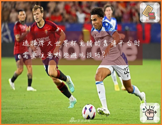 选择烽火世界杯竞猜的靠谱平台时需要注意哪些避坑技巧?