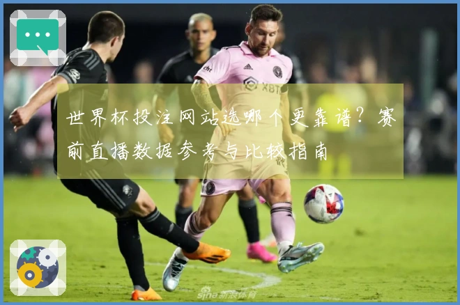 世界杯投注网站选哪个更靠谱？赛前直播数据参考与比较指南