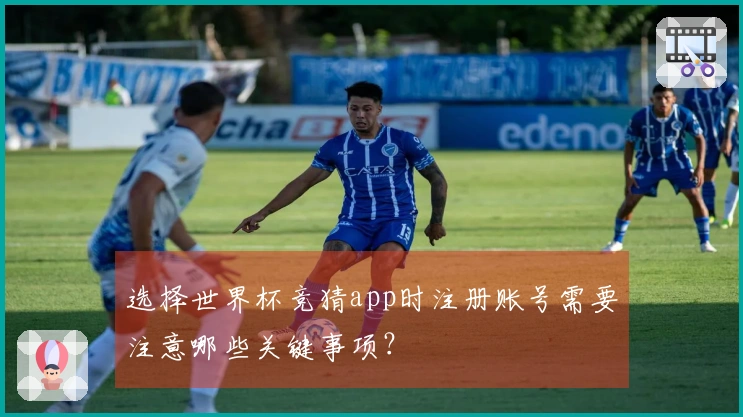 选择世界杯竞猜app时注册账号需要注意哪些关键事项？