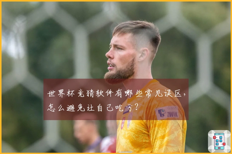 世界杯竞猜软件有哪些常见误区，怎么避免让自己吃亏？