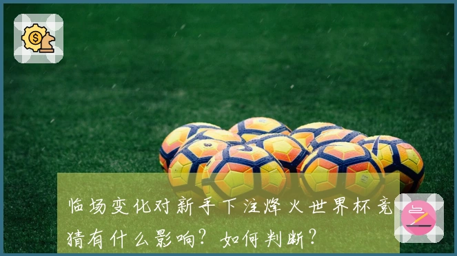 临场变化对新手下注烽火世界杯竞猜有什么影响?如何判断?
