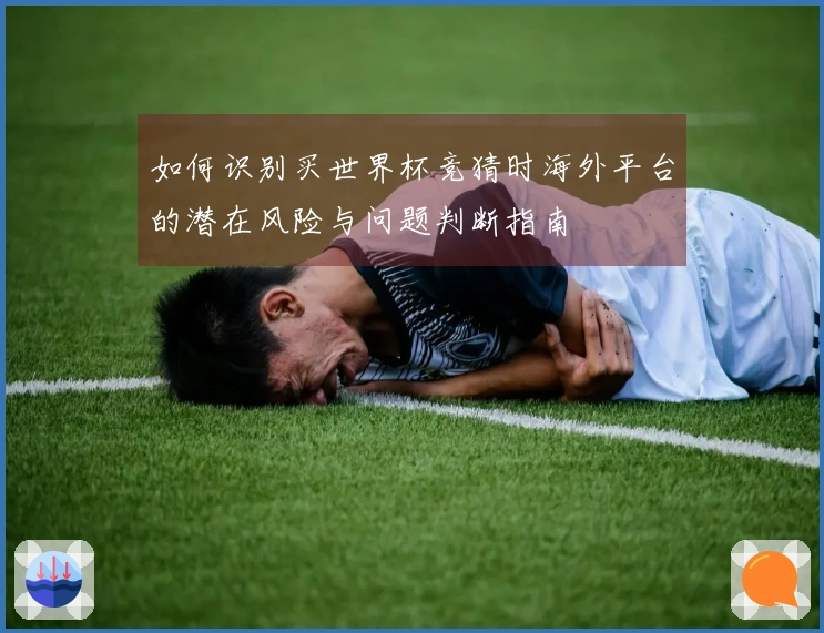 如何识别买世界杯竞猜时海外平台的潜在风险与问题判断指南