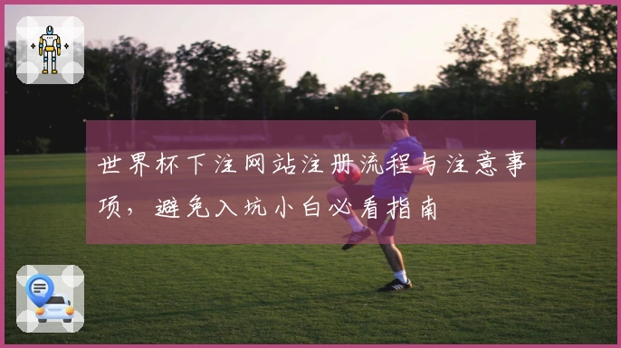 世界杯下注网站注册流程与注意事项,避免入坑小白必看指南