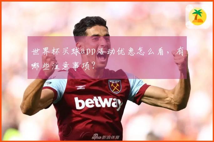 世界杯买球app活动优惠怎么看，有哪些注意事项？