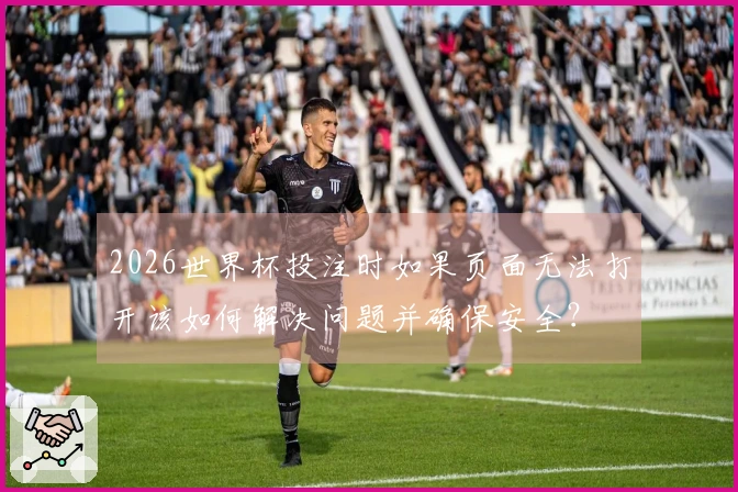 2026世界杯投注时如果页面无法打开该如何解决问题并确保安全？